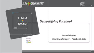 Luca Colombo
Country Manager – Facebook Italy
Demystifying Facebook
 