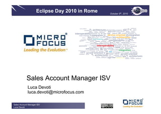 Eclipse Day 2010 in Rome   October 5th, 2010




            Sales Account Manager ISV
             Luca Devoti
             luca.devoti@microfocus.com

Sales Account Manager ISV
Luca Devoti
 
