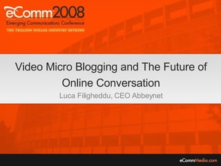 Video Micro Blogging and The Future of Online Conversation Luca Filigheddu, CEO Abbeynet 