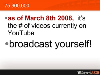 75.900.000 as of March 8th 2008,  it’s the # of videos currently on YouTube broadcast yourself! 