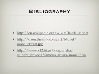 Bibliography


• http://en.wikipedia.org/wiki/Claude_Monet
• http://daen.theamk.com/art/Monet/
  monet.etretat.jpg
• http://www.k12.hi.us/~kapunaha/
  student_projects/famous_artists/monet.htm
 