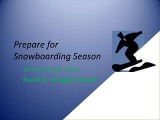 Prepare for
Snowboarding Season
  Vertical Slope Shop
  Raziel B. Lucagbo, Owner
 