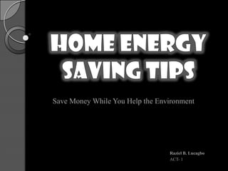 Save Money While You Help the Environment




                                 Raziel B. Lucagbo
                                 ACT- 1
 