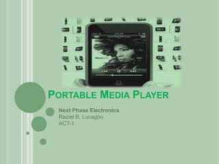 PORTABLE MEDIA PLAYER
 Next Phase Electronics
 Raziel B. Lucagbo
 ACT-1
 