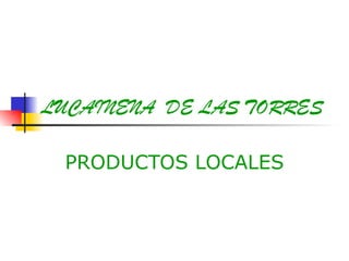 LUCAINENA DE LAS TORRES
PRODUCTOS LOCALES