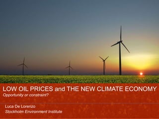 LOW OIL PRICES and THE NEW CLIMATE ECONOMY
Opportunity or constraint?
Luca De Lorenzo
Stockholm Environment Institute
 