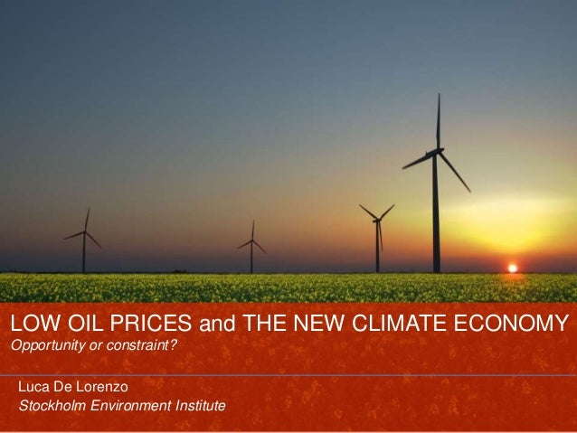 LOW OIL PRICES and THE NEW CLIMATE ECONOMY
Opportunity or constraint?
Luca De Lorenzo
Stockholm Environment Institute
 