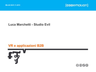 MILAN 20/21.11.2015
Luca Marchetti - Studio Evil
VR e applicazioni B2B
 