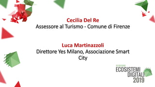 Cecilia Del Re
Assessore al Turismo - Comune di Firenze
Luca Martinazzoli
Direttore Yes Milano, Associazione Smart
City
 