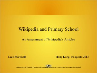 Wikipedia and Primary School
An Assessment of Wikipedia's Articles
Luca Martinelli Hong Kong, 10 agosto 2013
Presentazione rilasciata con licenza Creative Commons Attribuzione-Condividi allo stesso modo 3.0 Unported
 