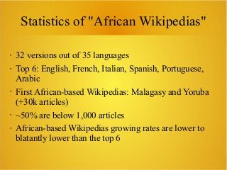 Statistics of "African Wikipedias"
• 32 versions out of 35 languages
• Top 6: English, French, Italian, Spanish, Portugues...