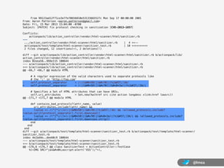 From 99123ad12f71ce3e7fe70656810e53133665527c Mon Sep 17 00:00:00 2001
From: Aaron Patterson <aaron.patterson@gmail.com>
Date: Fri, 15 Mar 2013 15:04:00 -0700
Subject: [PATCH] fix protocol checking in sanitization [CVE-2013-1857]

Conflicts:
    actionpack/lib/action_controller/vendor/html-scanner/html/sanitizer.rb
---
 .../action_controller/vendor/html-scanner/html/sanitizer.rb    | 4 ++--
 actionpack/test/template/html-scanner/sanitizer_test.rb        | 10 ++++++++++
 2 files changed, 12 insertions(+), 2 deletions(-)

diff --git a/actionpack/lib/action_controller/vendor/html-scanner/html/sanitizer.rb b/actionpack/lib/
action_controller/vendor/html-scanner/html/sanitizer.rb
index 02eea58..994e115 100644
--- a/actionpack/lib/action_controller/vendor/html-scanner/html/sanitizer.rb
+++ b/actionpack/lib/action_controller/vendor/html-scanner/html/sanitizer.rb
@@ -66,7 +66,7 @@ module HTML

     # A regular expression of the valid characters used to separate protocols like
     # the ':' in 'http://foo.com'
-    self.protocol_separator     = /:|( *58)|(p)|(%|%)3A/
+    self.protocol_separator     = /:|( *58)|(p)|( *3a)|(%|%)3A/i

     # Specifies a Set of HTML attributes that can have URIs.
     self.uri_attributes         = Set.new(%w(href src cite action longdesc xlink:href lowsrc))
@@ -171,7 +171,7 @@ module HTML

       def contains_bad_protocols?(attr_name, value)
         uri_attributes.include?(attr_name) &&
-        (value =~ /(^[^/:]*):|( *58)|(p)|(%|%)3A/ && !allowed_protocols.include?
(value.split(protocol_separator).first.downcase))
+        (value =~ /(^[^/:]*):|( *58)|(p)|( *3a)|(%|%)3A/i && !allowed_protocols.include?
(value.split(protocol_separator).first.downcase.strip))
       end
    end
  end
diff --git a/actionpack/test/template/html-scanner/sanitizer_test.rb b/actionpack/test/template/html-scanner/
sanitizer_test.rb
index 4e2ad4e..dee60c9 100644
--- a/actionpack/test/template/html-scanner/sanitizer_test.rb
+++ b/actionpack/test/template/html-scanner/sanitizer_test.rb
@@ -176,6 +176,7 @@ class SanitizerTest < ActionController::TestCase
      %(<IMG SRC="jav
ascript:alert('XSS');">),



                                                                                                           @lmea
 