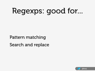 Regexps: good for...


Pattern matching
Search and replace




                     @lmea
 
