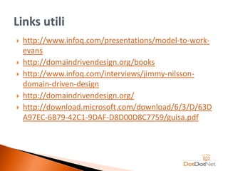    http://www.infoq.com/presentations/model-to-work-
    evans
   http://domaindrivendesign.org/books
   http://www.infoq.com/interviews/jimmy-nilsson-
    domain-driven-design
   http://domaindrivendesign.org/
   http://download.microsoft.com/download/6/3/D/63D
    A97EC-6B79-42C1-9DAF-D8D00D8C7759/guisa.pdf
 