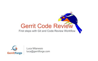 Gerrit Code Review
First steps with Git and Code Review Workflow
Luca Milanesio
luca@gerritforge.com
 