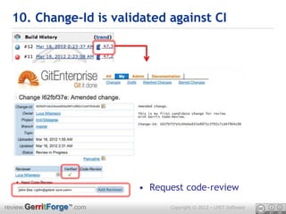 10. Change-Id is validated against CI




                          • Request code-review
review.GerritForge™.com         Copyright © 2012 – LMIT Software
 