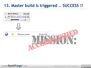 13. Master build is triggered … SUCCESS !!




review.GerritForge™.com     Copyright © 2012 – LMIT Software
 