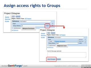 Assign access rights to Groups




review.GerritForge™.com     Copyright © 2012 – LMIT Software
 