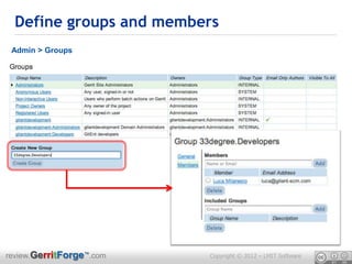 Define groups and members
 Admin > Groups




review.GerritForge™.com   Copyright © 2012 – LMIT Software
 