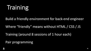 46
Training
Build a friendly environment for back-end engineer
Where “friendly” means without HTML / CSS / JS
Training (ar...
