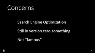 10
Concerns
Search Engine Optimization
Still in version zero.something
Not “famous”
 