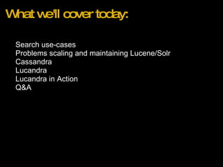 What we'll cover today: Search use-cases Problems scaling and maintaining Lucene/Solr Cassandra Lucandra Lucandra in Action  Q&A 