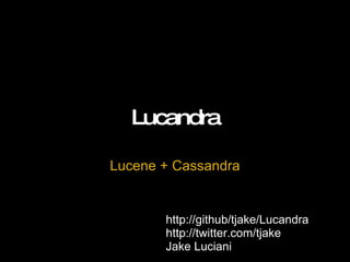 Lucandra Lucene + Cassandra http://github/tjake/Lucandra http://twitter.com/tjake Jake Luciani 