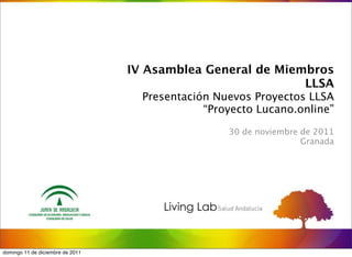 IV Asamblea General de Miembros
                                                             LLSA
                                    Presentación Nuevos Proyectos LLSA
                                               “Proyecto Lucano.online”

                                                   30 de noviembre de 2011
                                                                   Granada




domingo 11 de diciembre de 2011
 