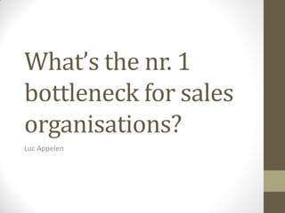 What’s the nr. 1
bottleneck for sales
organisations?
Luc Appelen
 