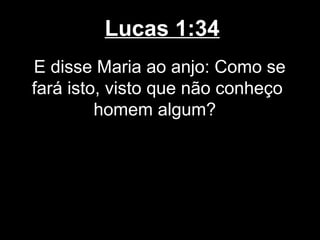 Lucas 1:34
E disse Maria ao anjo: Como se
fará isto, visto que não conheço
         homem algum?
 