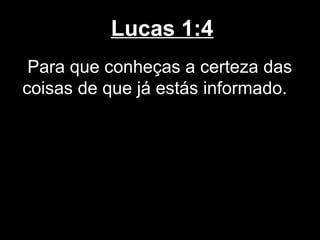 Lucas 1:4
 Para que conheças a certeza das
coisas de que já estás informado.
 