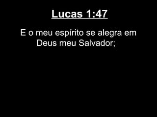 Lucas 1:47
E o meu espírito se alegra em
    Deus meu Salvador;
 