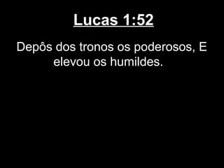 Lucas 1:52
Depôs dos tronos os poderosos, E
     elevou os humildes.
 