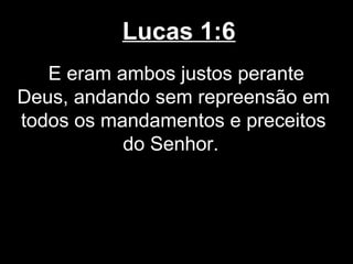 Lucas 1:6
   E eram ambos justos perante
Deus, andando sem repreensão em
todos os mandamentos e preceitos
           do Senhor.
 