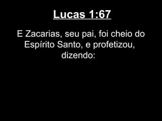 Lucas 1:67
E Zacarias, seu pai, foi cheio do
  Espírito Santo, e profetizou,
            dizendo:
 