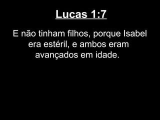 Lucas 1:7
E não tinham filhos, porque Isabel
   era estéril, e ambos eram
     avançados em idade.
 