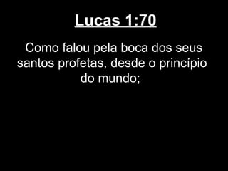 Lucas 1:70
 Como falou pela boca dos seus
santos profetas, desde o princípio
           do mundo;
 