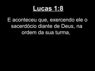 Lucas 1:8
E aconteceu que, exercendo ele o
 sacerdócio diante de Deus, na
     ordem da sua turma,
 