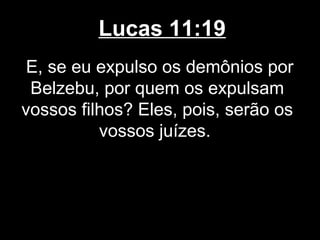 Lucas 11:19
 E, se eu expulso os demônios por
 Belzebu, por quem os expulsam
vossos filhos? Eles, pois, serão os
          vossos juízes.
 