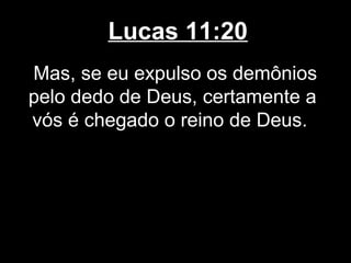 Lucas 11:20
Mas, se eu expulso os demônios
pelo dedo de Deus, certamente a
vós é chegado o reino de Deus.
 