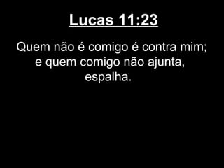 Lucas 11:23
Quem não é comigo é contra mim;
  e quem comigo não ajunta,
          espalha.
 