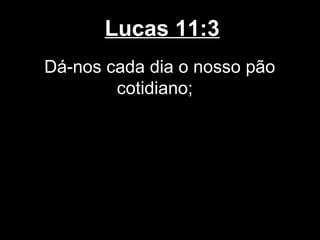 Lucas 11:3
Dá-nos cada dia o nosso pão
        cotidiano;
 