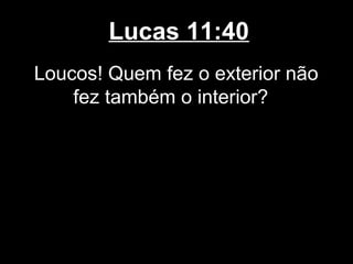 Lucas 11:40
Loucos! Quem fez o exterior não
    fez também o interior?
 