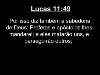 Lucas 11:49
 Por isso diz também a sabedoria
de Deus: Profetas e apóstolos lhes
 mandarei; e eles matarão uns, e
       perseguirão outros;
 
