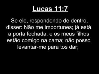 Lucas 11:7
  Se ele, respondendo de dentro,
disser: Não me importunes; já está
 a porta fechada, e os meus filhos
estão comigo na cama; não posso
    levantar-me para tos dar;
 