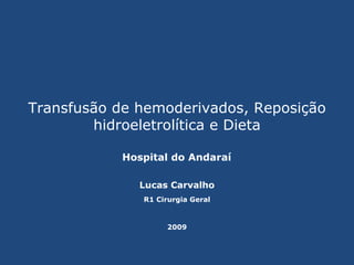 Transfusão de hemoderivados, Reposição hidroeletrolítica e Dieta Lucas Carvalho Hospital do Andaraí R1 Cirurgia Geral 2009 