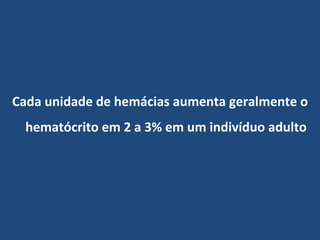 Cada unidade de hemácias aumenta geralmente o hematócrito em 2 a 3% em um indivíduo adulto 