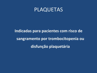 PLAQUETAS Indicadas para pacientes com risco de sangramento por trombocitopenia ou disfunção plaquetária 