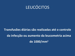 LEUCÓCITOS Transfusões diárias são realizadas até o controle da infecção ou aumento da leucometria acima de 1000/mm 3 