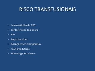 RISCO TRANSFUSIONAIS Incompatibilidade AB0 Contaminação bacteriana HIV Hepatites virais Doença enxerto hospedeiro Imunomodulação Sobrecarga de volume 